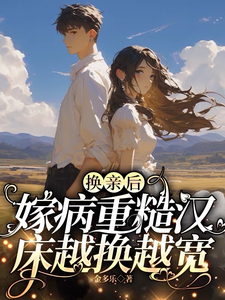 完结版《换亲后，嫁病重糙汉床越换越宽》章节阅读