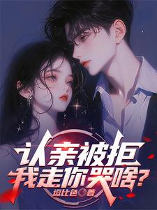 求认亲被拒，我走你哭啥？小说免费资源