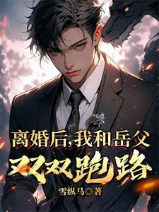 小说《离婚后，我和岳父双双跑路》在线章节阅读