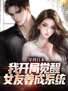 穿到日本，我开局觉醒女友养成系统小说最新更新在哪里？免费在线看