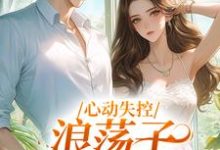 《心动失控,浪荡子他爱上我》温婳傅默小说免费阅读完整版-红梅文学