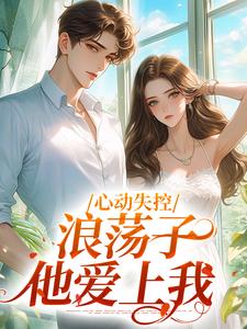 《心动失控，浪荡子他爱上我》温婳傅默小说免费阅读完整版