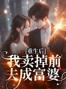 在线寻找重生后我卖掉前夫成富婆小说的无删减版本