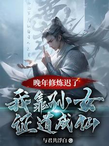 晚年修炼迟了？我靠孙女证道成仙林墨小说完结版章节在线阅读