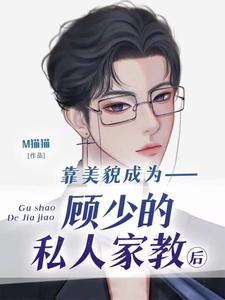 靠美貌成为顾少的私人家教后完整版小说，靠美貌成为顾少的私人家教后最新章节