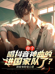 小说完整版《你个唱抖音神曲的，进国家队了？》免费阅读