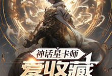 求神话星卡师,爱收藏不爱摊牌小说的全文免费阅读链接-红梅文学