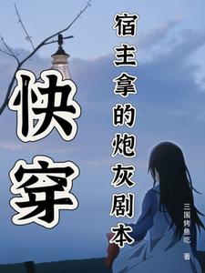 已完结小说《快穿：宿主拿的炮灰剧本》章节免费阅读