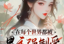 完结版《在每个世界都被男主强制爱怎么破》章节目录在线阅读-红梅文学