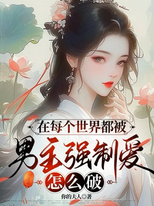 完结版《在每个世界都被男主强制爱怎么破》章节目录在线阅读
