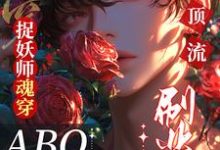 完结版《捉妖师魂穿ABO:拿顶流刷业绩》章节阅读-红梅文学