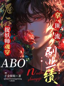 完结版《捉妖师魂穿ABO：拿顶流刷业绩》章节阅读