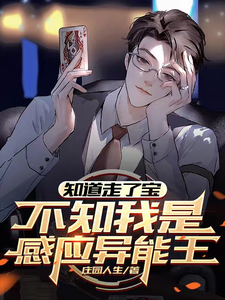 知道走了宝，不知我是感应异能王完整版小说免费阅读，知道走了宝，不知我是感应异能王小说