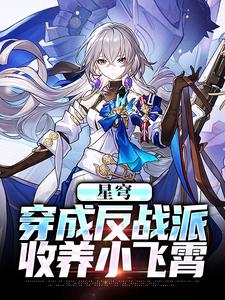 完整版《星穹：穿成反战派，收养小飞霄》小说免费阅读