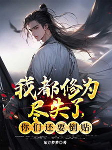 我都修为尽失了，你们还要倒贴？免费阅读，我都修为尽失了，你们还要倒贴？章节目录