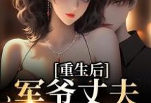 哪里能找到重生后,军爷丈夫他缠上我小说的全部章节?-红梅文学