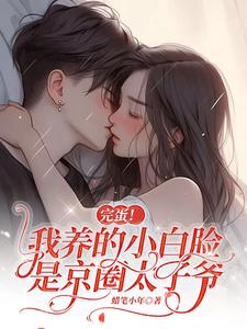 完结版《完蛋！我养的小白脸是京圈太子爷》章节阅读
