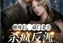 哪里能找到她死后,豪门老公杀疯反派殉情了小说的最新更新和免费章节?-红梅文学