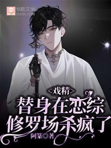 小说完整版《戏精替身在恋综修罗场杀疯了》免费阅读