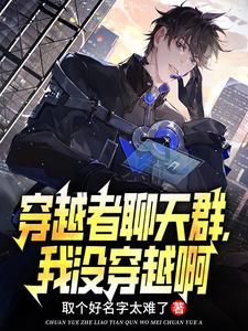 《穿越者聊天群，我没穿越啊》小说林辰章节章节免费在线阅读