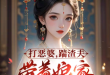 求打恶婆,踹渣夫,带着娘家做首富小说免费资源-红梅文学