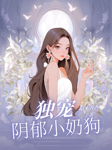 《独宠阴郁小奶狗》完整版小说免费阅读