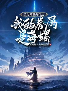 哪里能找到全民神祇时代之我的眷属是海螺小说的全部章节？