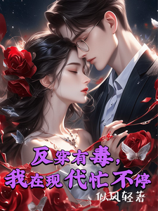 反穿有毒，我在现代忙不停小说阅读，反穿有毒，我在现代忙不停完结版
