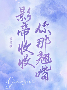 哪里能找到影帝收收你那翘嘴小说的最新更新和免费章节？
