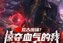 《荒古废体?掠夺气血的我杀穿神魔》小说章节列表免费试读,陈阳小说在线阅读-红梅文学
