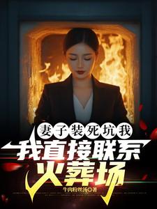 求妻子装死坑我，我直接联系火葬场小说的全文免费阅读链接