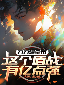 完结版《刀刀爆金币，这个盾战有亿点强》章节阅读