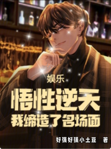 完结版《娱乐：悟性逆天，我缔造了名场面》章节阅读