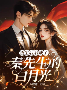 已完结小说《重生后，我成了秦先生的白月光》在线章节阅读