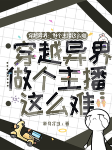 穿越异界：做个主播这么难小说的无弹窗阅读体验，寻找免费阅读网站