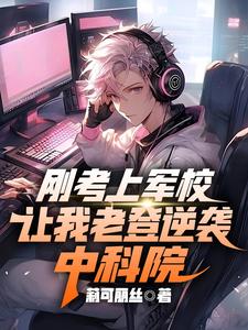 刚考上军校，让我老登逆袭中科院小说无弹窗阅读的网站推荐