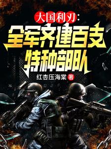 大国利刃：全军齐建百支特种部队这本小说完结了吗？免费查看最新章节