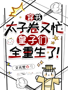 穿书太子卷又忙，皇子们全重生了小说的最新章节在哪里更新？免费追踪阅读