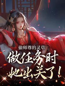 完结版《偷师尊的灵草做任务时，她出关了！》章节阅读