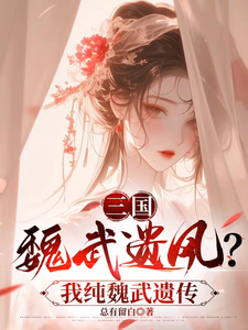 小说《三国：魏武遗风？我纯魏武遗传》章节免费阅读