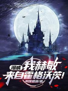 漫威：我赫敏，来自霍格沃茨！完整版小说，漫威：我赫敏，来自霍格沃茨！赫敏