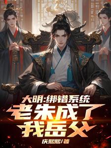 楚轩小说在线章节免费阅读（大明：绑错系统，老朱成了我岳父无弹窗无删减）