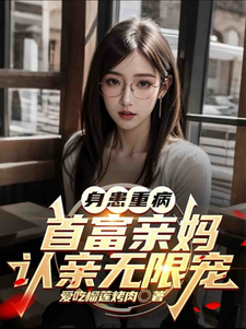 身患重病：首富亲妈认亲无限宠小说免费资源，身患重病：首富亲妈认亲无限宠在线阅读