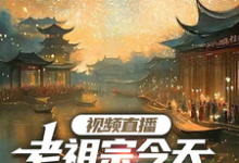 已完结小说《视频直播:老祖宗今天吃到瓜了吗》章节免费阅读-红梅文学
