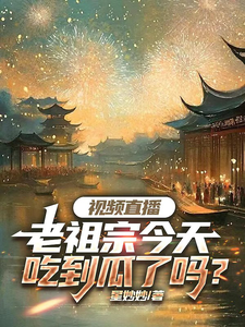 已完结小说《视频直播：老祖宗今天吃到瓜了吗》章节免费阅读