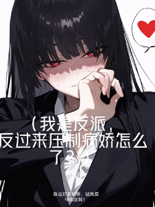 身边好多病娇，被我耍得团团转！免费阅读，身边好多病娇，被我耍得团团转！章节目录
