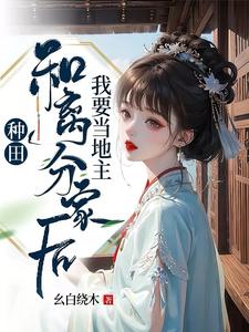《种田：和离分家后，我要当地主！》周兰完整版小说免费阅读