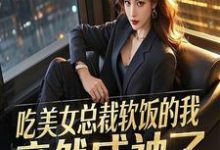 吃美女总裁软饭的我,竟然成神了完整版小说,吃美女总裁软饭的我,竟然成神了免费阅读-红梅文学