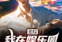 恋综：我在娱乐圈里横冲直撞小说全文哪里可以免费看？-红梅文学