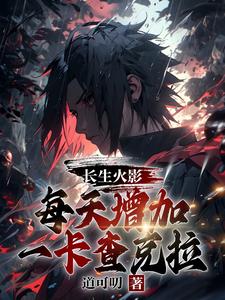 完结版《长生火影，每天增加一卡查克拉》章节阅读